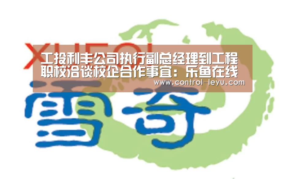 工投利丰公司执行副总经理到工程职校洽谈校企合作事宜:乐鱼在线中心(图1) 乐鱼在线中心