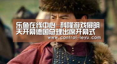 乐鱼在线中心-科隆游戏展明天开幕德国总理出席开幕式(图3) 乐鱼官网登录