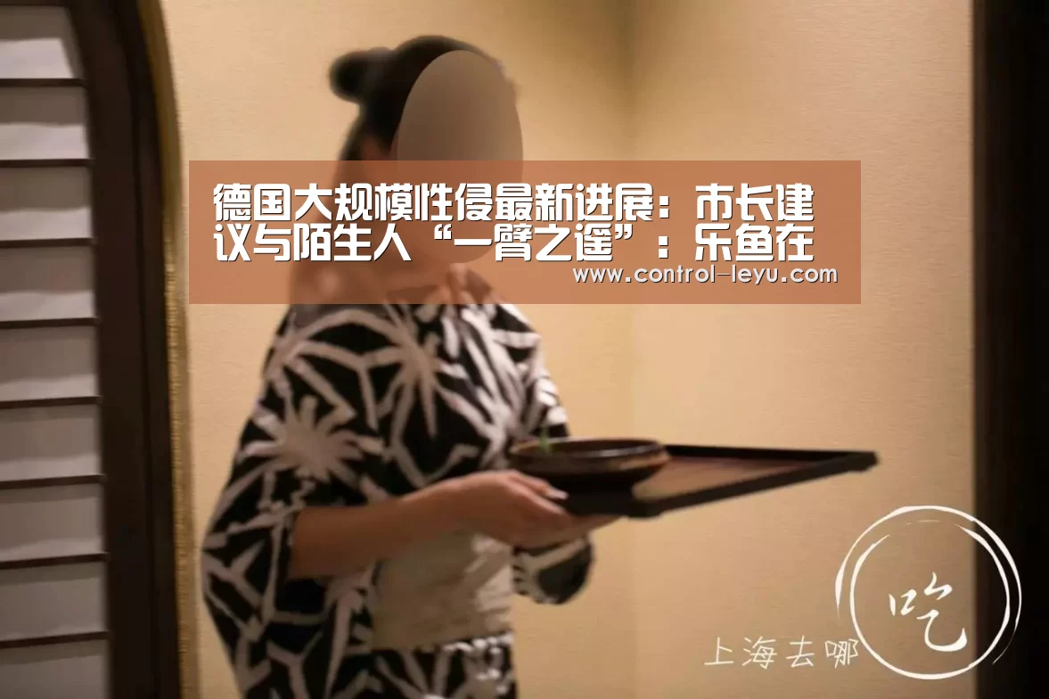 德国大规模性侵最新进展:市长建议与陌生人“一臂之遥”:乐鱼在线中心(图3) 乐鱼官网登录